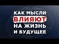 КАК МЫСЛИ ВЛИЯЮТ НА ЖИЗНЬ И БУДУЩЕЕ?