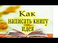 Как написать книгу -  идея произведения - с чего начать - советы писателя