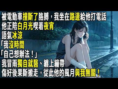 被電動車撞斷了胳膊，我坐在路邊給他打電話，他正陪白月光喫夜宵，語氣冰涼「我沒時間，自己想辦法」。我冒雨獨自就醫、纏上繃帶，傷好後果斷搬走，從此他的風月與我無關。#故事分享 #生活經驗 #情感