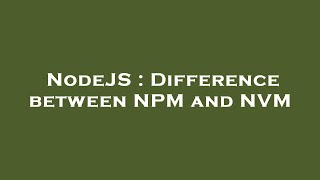 NodeJS : Difference between NPM and NVM