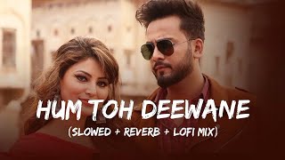Hum Toh Deewane (Slowed Reverb) - Ft. Elvish Yadav & Urvashi Rautela | Hindi New Lofi Song
