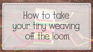 How to Take a Weaving Off the Tiny Little Loom