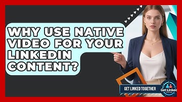 Why Use Native Video For Your LinkedIn Content? - Get Linked Together