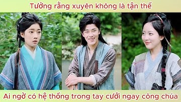 Tưởng rằng xuyên không là tận thế, ai ngờ có hệ thống trong tay cưới ngay công chúa.