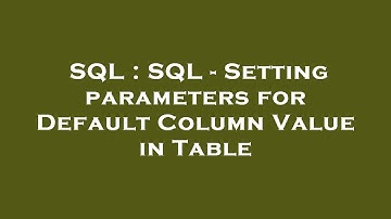 SQL : SQL - Setting parameters for Default Column Value in Table