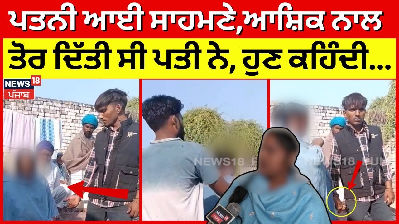 Malout News | ਵੀਡੀਓ ਵਾਇਰਲ ਹੋਣ ਮਗਰੋਂ ਪਤਨੀ ਆਈ ਸਾਹਮਣੇ, ਆਸ਼ਿਕ ਨਾਲ ਤੋਰ ਦਿੱਤੀ ਸੀ ਪਤੀ ਨੇ, ਹੁਣ ਕਹਿੰਦੀ...!