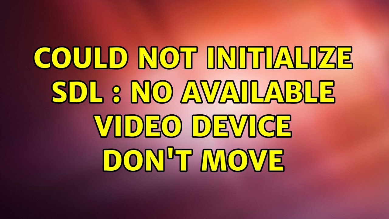 Ubuntu: Could not initialize SDL : No available video device Don't move (3 Solutions!!)