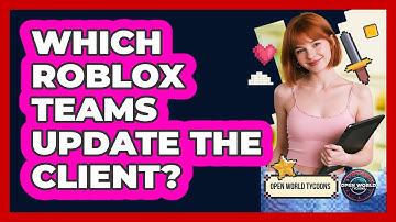 Which Roblox Teams Update The Client? - Open World Tycoons