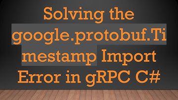 Solving the google.protobuf.Timestamp Import Error in gRPC C#