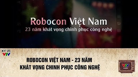 ROBOCON VIỆT NAM - 23 NĂM KHÁT VỌNG CHINH PHỤC CÔNG NGHỆ