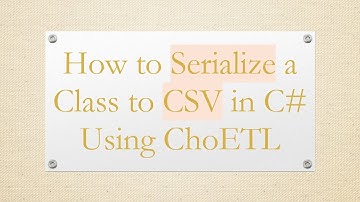 How to Serialize a Class to CSV in C#  Using ChoETL