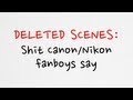 Deleted scenes - Shit that Canon/Nikon fanboys say