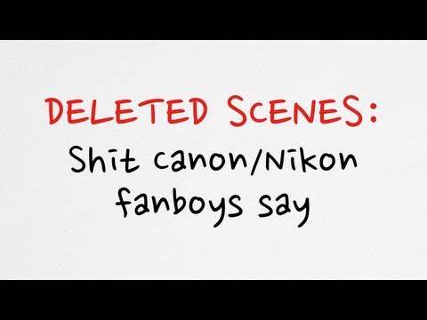 Deleted scenes - Shit that Canon/Nikon fanboys say
