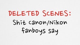 Deleted scenes - Shit that Canon/Nikon fanboys say