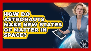 How Do Astronauts Make New States Of Matter In Space? - All About Astronauts