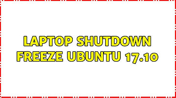 Ubuntu: laptop shutdown freeze Ubuntu 17.10