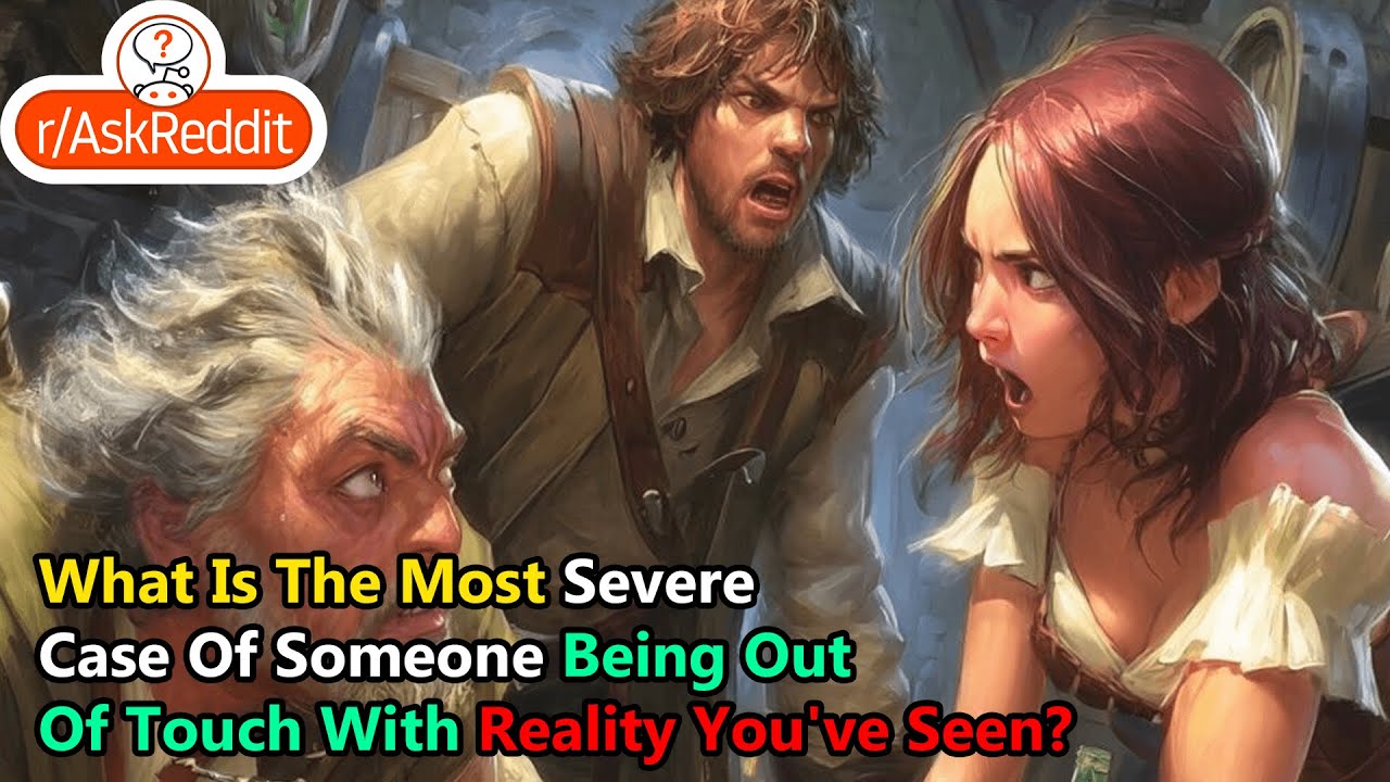 What Is The Most Severe Case Of Someone Being Out Of Touch With Reality You've Seen?