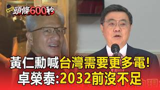 黃仁勳喊台灣需要更多電力!卓榮泰:2032前用電需求沒不足【頭條600秒】