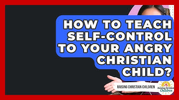 How To Teach Self-control To Your Angry Christian Child? - Raising Christian Children
