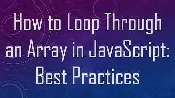 How to Loop Through an Array in JavaScript: Best Practices
