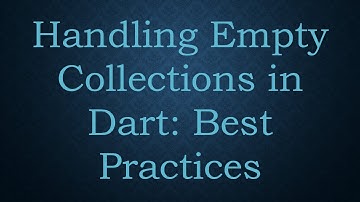 Handling Empty Collections in Dart: Best Practices
