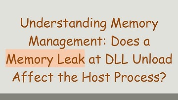 Understanding Memory Management: Does a Memory Leak at DLL Unload Affect the Host Process?