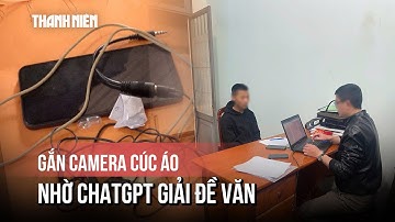 Gian lận thi tốt nghiệp THPT: Dùng camera giấu kín, nhờ ChatGPT giải đề văn
