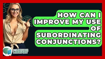 How Can I Improve My Use Of Subordinating Conjunctions? - The Language Library