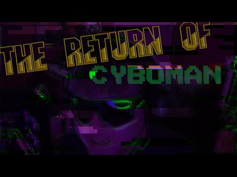CYBOMAN RETURNS!!!