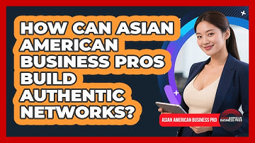 How Can Asian American Business Pros Build Authentic Networks? - Asian American Business Pros
