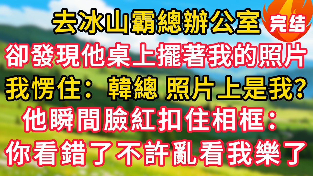 去冰山霸總辦公室，卻發現他桌上擺著我的照片，我愣住：韓總，照片上是我？他瞬間臉紅扣住相框：你看錯了不許亂看我樂了！#生活經驗#情感故事#故事#小說#情感#婚姻#深夜淺讀 深夜淺讀#說故事
