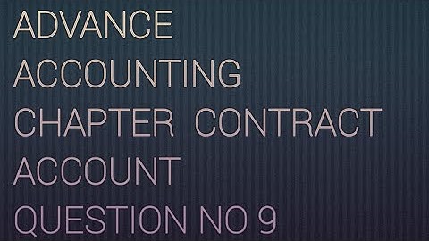 ADVANCE ACCOUNTING  CHAPTER  CONTRACT  ACCOUNT  QUESTION NO 9