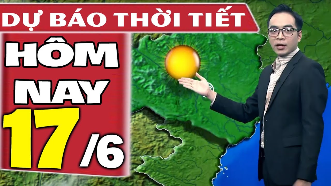 Dự báo thời tiết hôm nay mới nhất ngày 17/6/2021 | Dự báo thời tiết 3 ngày tới | Thông tin thời tiết hôm nay và ngày mai