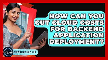 How Can You Cut Cloud Costs For Backend Application Deployment? - Server Logic Simplified