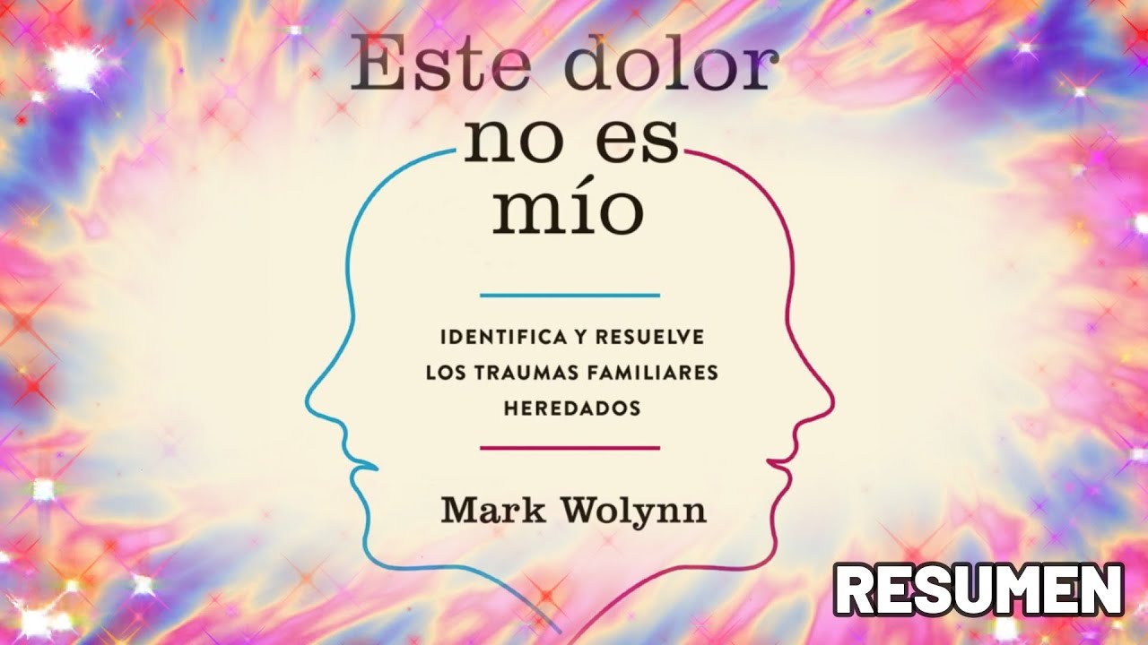 Resumen Completo: Este Dolor No Es Mio (It Didn't Start With You) - Basado  En El Libro De Mark Wolynn by Libros Maestros