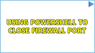Using PowerShell to Close Firewall Port