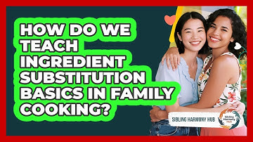 How Do We Teach Ingredient Substitution Basics In Family Cooking? - Sibling Harmony Hub