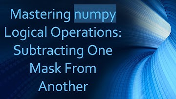 Mastering numpy Logical Operations: Subtracting One Mask From Another