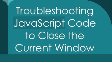 Troubleshooting JavaScript Code to Close the Current Window