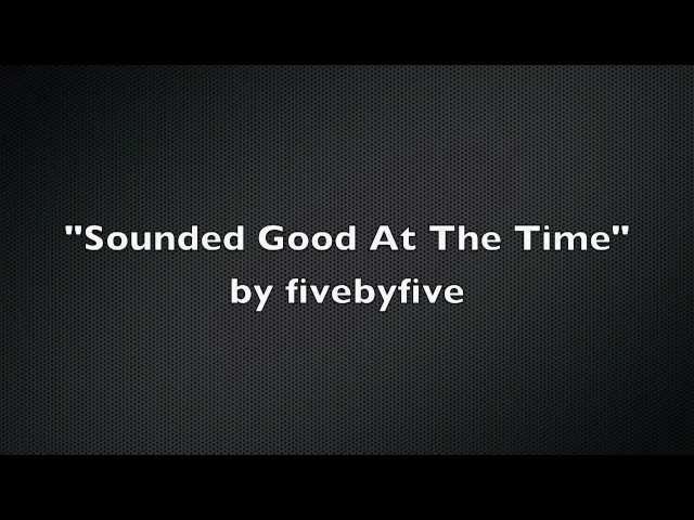 Sounded Good At The Time - fivebyfive - Lyric video! class=