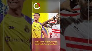 موعد مباراة الزمالك القادمة أمام النصر السعودى فى البطولة العربية