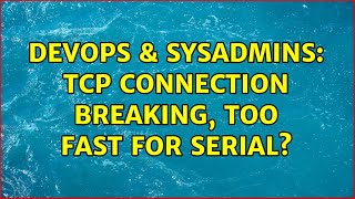 DevOps & SysAdmins: Tcp connection breaking, too fast for serial?