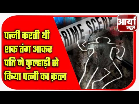 पत्नी करती थी शक | तंग आकर पति ने कुल्हाड़ी से किया पत्नी का क़त्ल | crime News | Aaryaa News