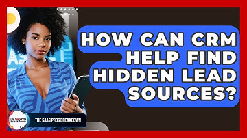How Can CRM Help Find Hidden Lead Sources? - The SaaS Pros Breakdown