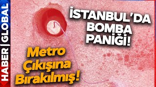 SON DAKİKA! İstanbul'da Bomba Paniği! Metronun Çıkışında Bulundu
