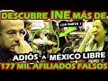 ¡ ADIOS A MEXICO LIBRE ! INE DESCUBRE MAS DE 177 MIL AFILIADOS FALSOS