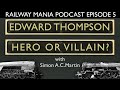 Edward thompson hero or villain with simon ac martin  railway mania podcast 5