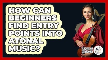 How Can Beginners Find Entry Points Into Atonal Music? - Classical Serenade