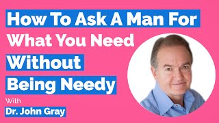 John Gray-How To Ask A Man For What You Need (Without Being Needy)
