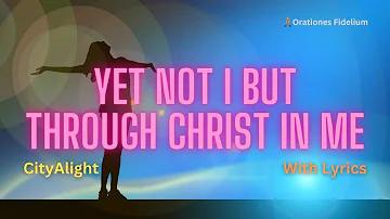 Yet Not I But Through Christ In Me With Lyrics - CityAlight